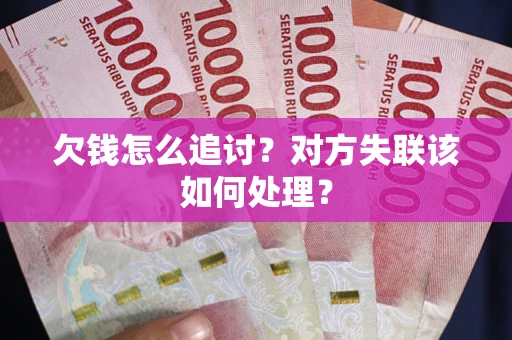 武汉欠钱怎么追讨？对方失联该如何处理？