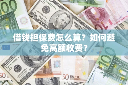 武汉借钱担保费怎么算？如何避免高额收费？