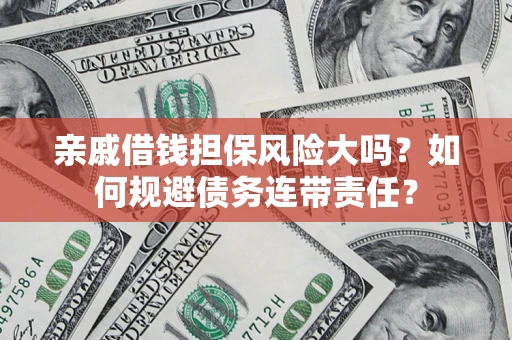 武汉亲戚借钱担保风险大吗？如何规避债务连带责任？